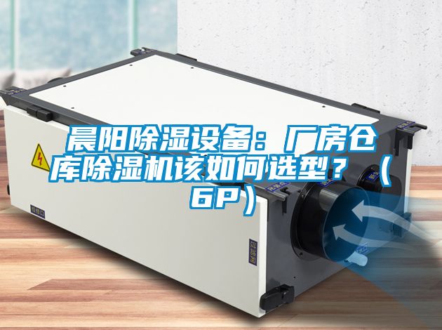 晨陽(yáng)除濕設備：廠(chǎng)房倉庫除濕機該如何選型？（6P）