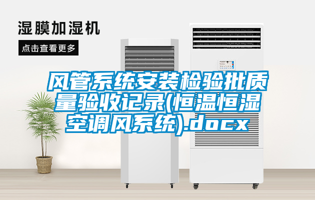 風(fēng)管系統安裝檢驗批質(zhì)量驗收記錄(恒溫恒濕空調風(fēng)系統).docx