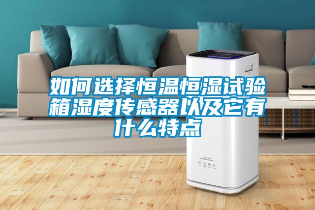 如何選擇恒溫恒濕試驗箱濕度傳感器以及它有什么特點(diǎn)