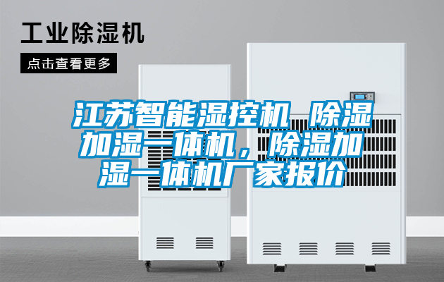 江蘇智能濕控機 除濕加濕一體機，除濕加濕一體機廠(chǎng)家報價(jià)