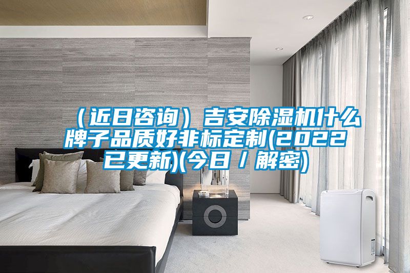 （近日咨詢(xún)）吉安除濕機什么牌子品質(zhì)好非標定制(2022已更新)(今日／解密)