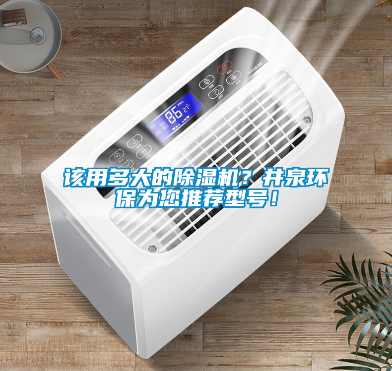 該用多大的除濕機？井泉環(huán)保為您推薦型號！