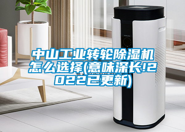 中山工業(yè)轉輪除濕機怎么選擇(意味深長(cháng)!2022已更新)