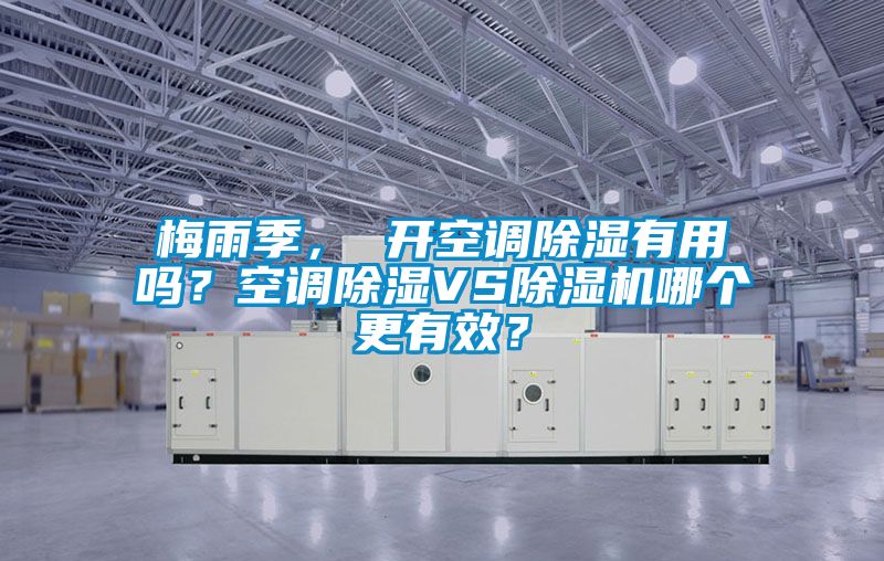 梅雨季， 開(kāi)空調除濕有用嗎？空調除濕VS除濕機哪個(gè)更有效？