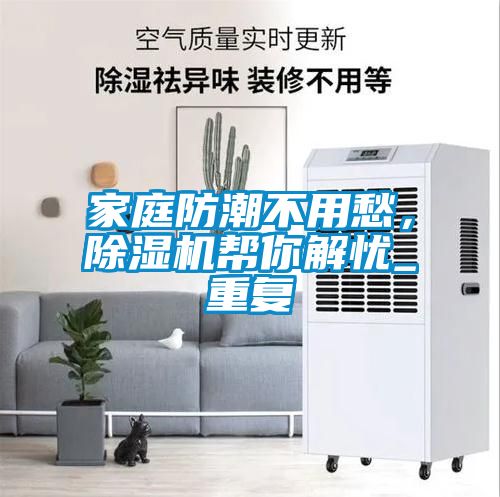 家庭防潮不用愁，除濕機幫你解憂(yōu)_重復