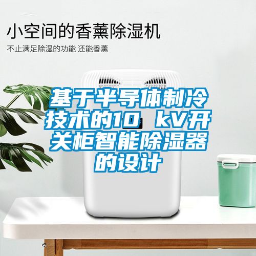 基于半導體制冷技術(shù)的10 kV開(kāi)關(guān)柜智能除濕器的設計