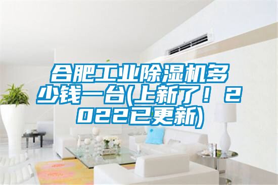 合肥工業(yè)除濕機多少錢(qián)一臺(上新了！2022已更新)