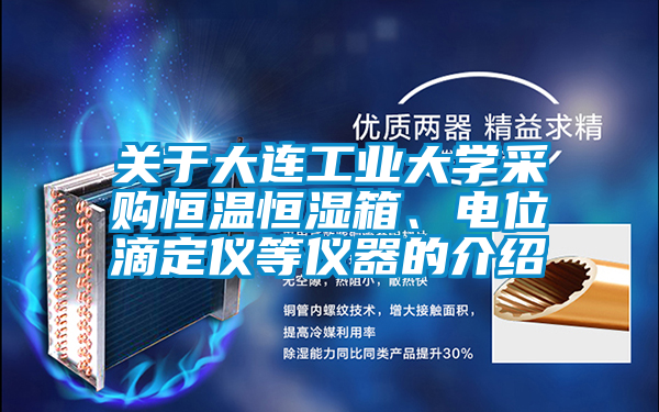 關(guān)于大連工業(yè)大學(xué)采購恒溫恒濕箱、電位滴定儀等儀器的介紹