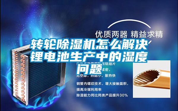 轉輪除濕機怎么解決鋰電池生產(chǎn)中的濕度問(wèn)題