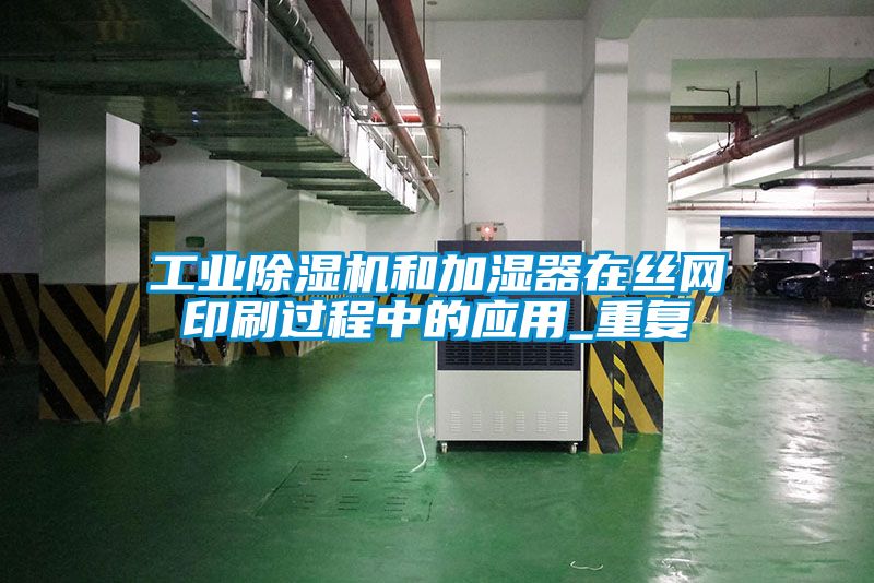 工業(yè)除濕機和加濕器在絲網(wǎng)印刷過(guò)程中的應用_重復