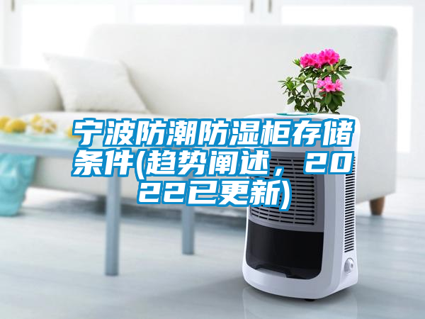 寧波防潮防濕柜存儲條件(趨勢闡述，2022已更新)