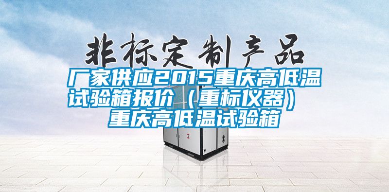 廠(chǎng)家供應2015重慶高低溫試驗箱報價(jià)（重標儀器） 重慶高低溫試驗箱