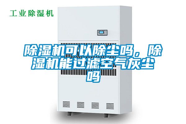除濕機可以除塵嗎，除濕機能過(guò)濾空氣灰塵嗎
