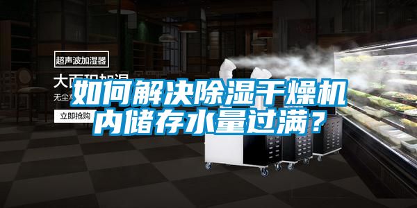 如何解決除濕干燥機內儲存水量過(guò)滿(mǎn)？