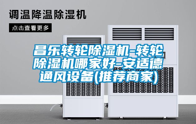 昌樂(lè )轉輪除濕機-轉輪除濕機哪家好-安適德通風(fēng)設備(推薦商家)