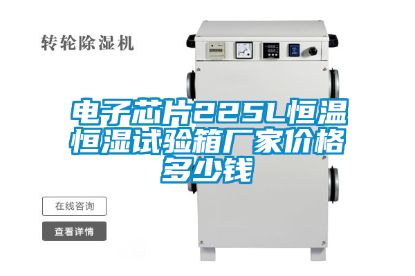 電子芯片225L恒溫恒濕試驗箱廠(chǎng)家價(jià)格多少錢(qián)