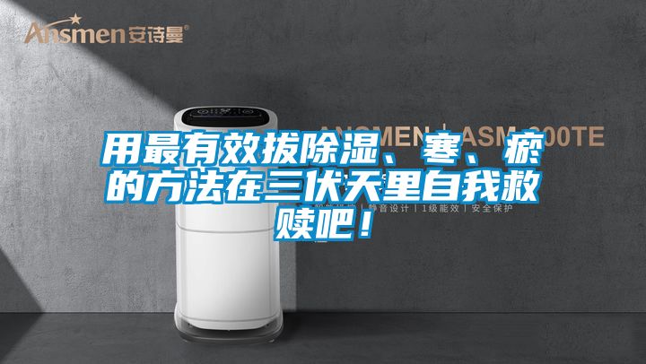 用最有效拔除濕、寒、瘀的方法在三伏天里自我救贖吧！