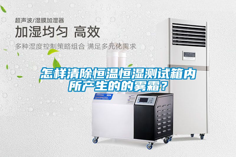 怎樣清除恒溫恒濕測試箱內所產(chǎn)生的的霧霜？