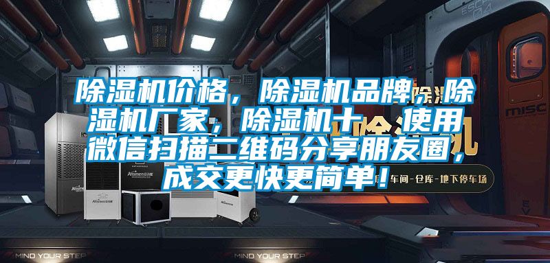 除濕機價(jià)格，除濕機品牌，除濕機廠(chǎng)家，除濕機十  使用微信掃描二維碼分享朋友圈，成交更快更簡(jiǎn)單！