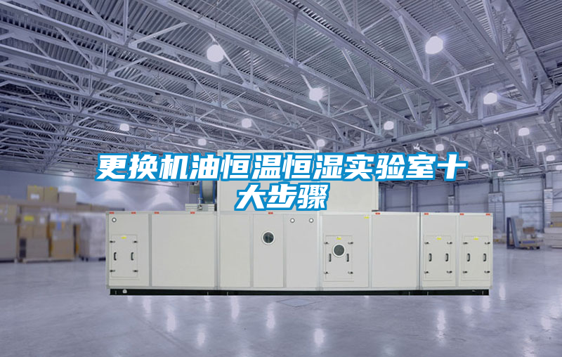 更換機油恒溫恒濕實(shí)驗室十大步驟