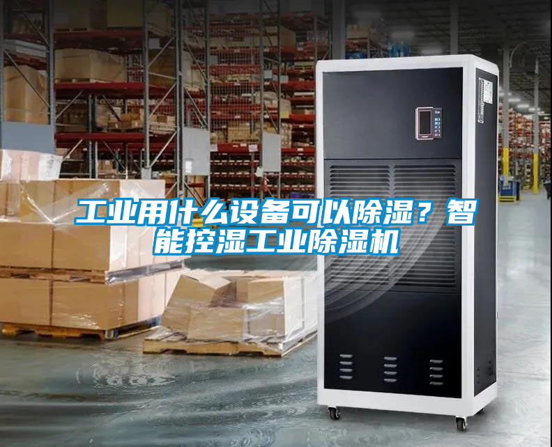 工業(yè)用什么設備可以除濕？智能控濕工業(yè)除濕機