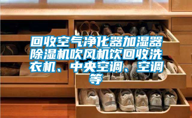 回收空氣凈化器加濕器除濕機吹風(fēng)機飲回收洗衣機、中央空調、空調等