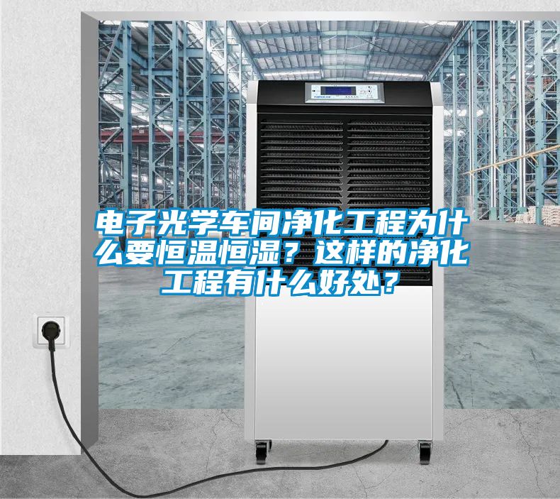 電子光學(xué)車(chē)間凈化工程為什么要恒溫恒濕？這樣的凈化工程有什么好處？
