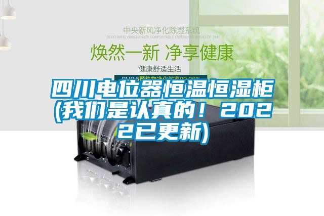 四川電位器恒溫恒濕柜(我們是認真的！2022已更新)