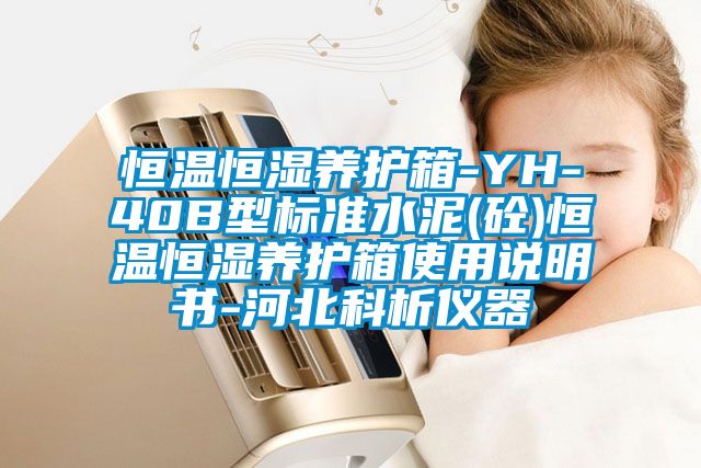 恒溫恒濕養護箱-YH-40B型標準水泥(砼)恒溫恒濕養護箱使用說(shuō)明書(shū)-河北科析儀器