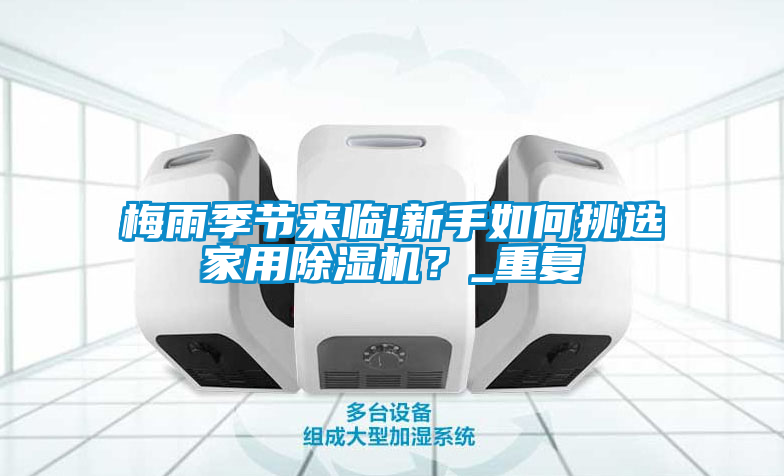 梅雨季節來(lái)臨!新手如何挑選家用除濕機？_重復