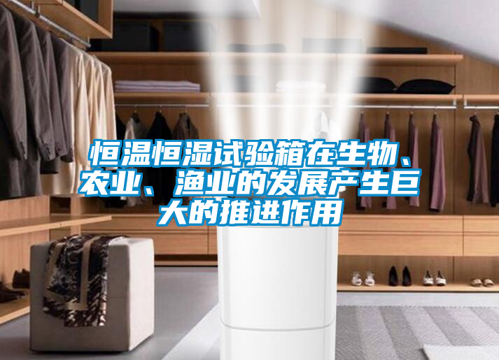 恒溫恒濕試驗箱在生物、農業(yè)、漁業(yè)的發(fā)展產(chǎn)生巨大的推進(jìn)作用