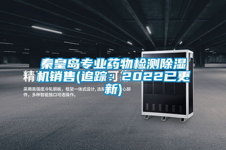 秦皇島專(zhuān)業(yè)藥物檢測除濕機銷(xiāo)售(追蹤：2022已更新)