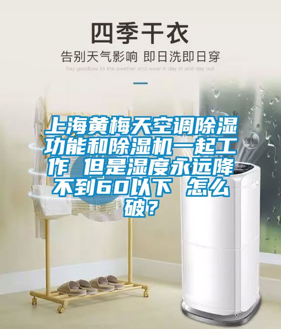 上海黃梅天空調除濕功能和除濕機一起工作 但是濕度永遠降不到60以下 怎么破？