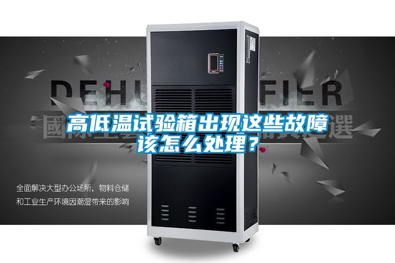 高低溫試驗箱出現這些故障該怎么處理？