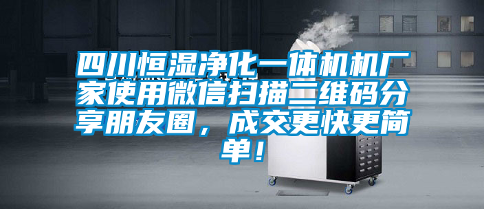 四川恒濕凈化一體機機廠(chǎng)家使用微信掃描二維碼分享朋友圈，成交更快更簡(jiǎn)單！