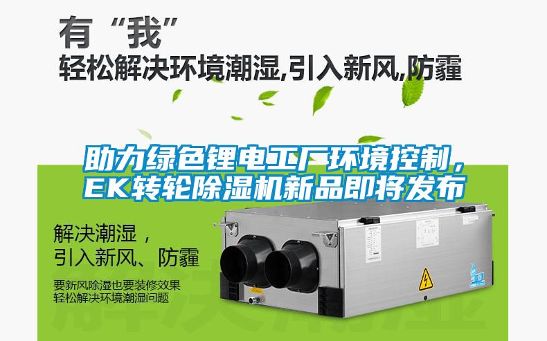 助力綠色鋰電工廠(chǎng)環(huán)境控制，EK轉輪除濕機新品即將發(fā)布