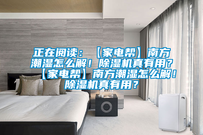 正在閱讀：【家電幫】南方潮濕怎么解！除濕機真有用？【家電幫】南方潮濕怎么解！除濕機真有用？