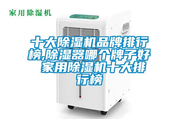 十大除濕機品牌排行榜,除濕器哪個(gè)牌子好 家用除濕機十大排行榜