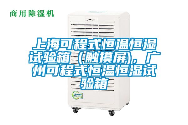 上?？沙淌胶銣睾銤裨囼炏洌ㄓ|摸屏)，廣州可程式恒溫恒濕試驗箱