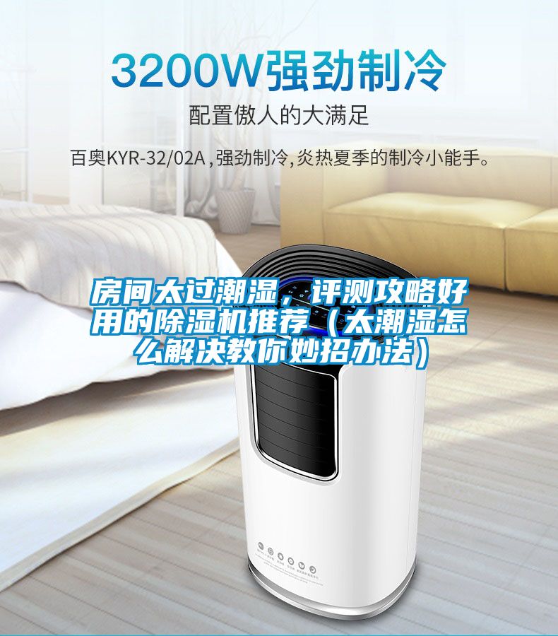 房間太過(guò)潮濕，評測攻略好用的除濕機推薦（太潮濕怎么解決教你妙招辦法）