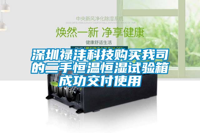 深圳祿灃科技購買(mǎi)我司的二手恒溫恒濕試驗箱成功交付使用