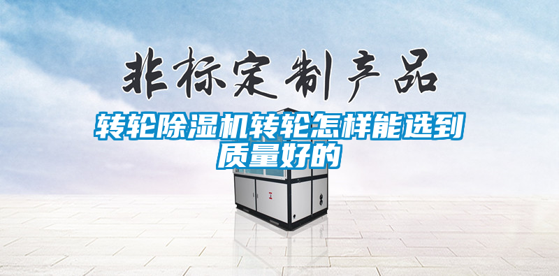 轉輪除濕機轉輪怎樣能選到質(zhì)量好的