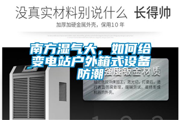 南方濕氣大，如何給變電站戶(hù)外箱式設備防潮