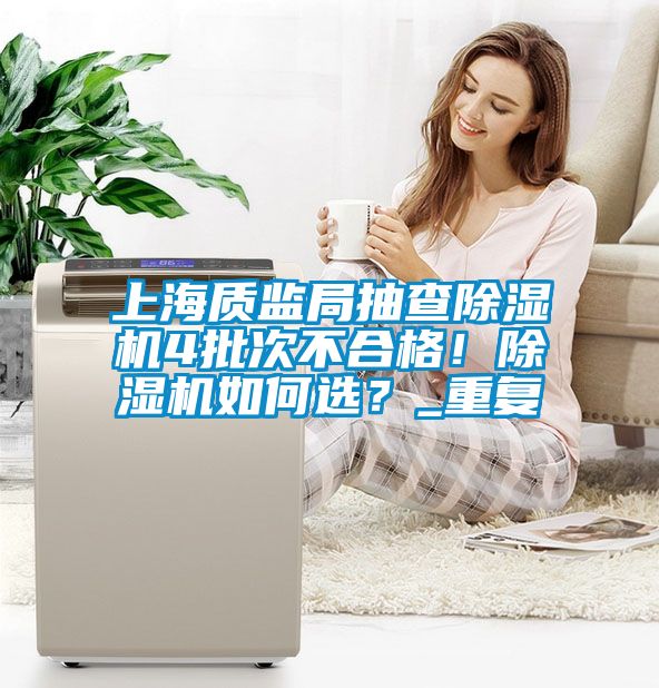 上海質(zhì)監局抽查除濕機4批次不合格！除濕機如何選？_重復
