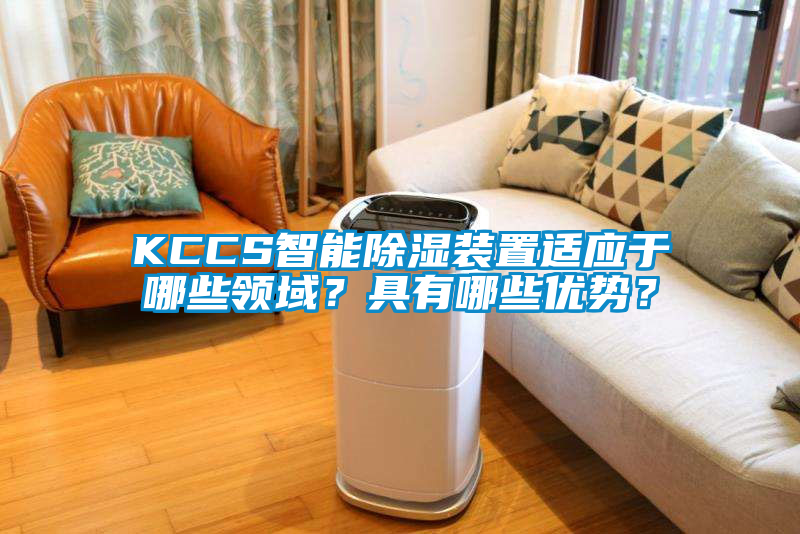 KCCS智能除濕裝置適應于哪些領(lǐng)域？具有哪些優(yōu)勢？