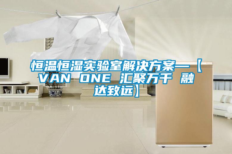 恒溫恒濕實(shí)驗室解決方案—【VAN ONE 匯聚萬(wàn)千 融達致遠】