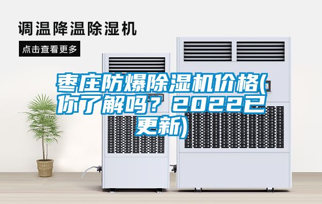 棗莊防爆除濕機價(jià)格(你了解嗎？2022已更新)