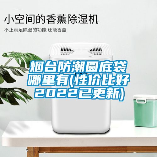煙臺防潮圓底袋哪里有(性?xún)r(jià)比好2022已更新)
