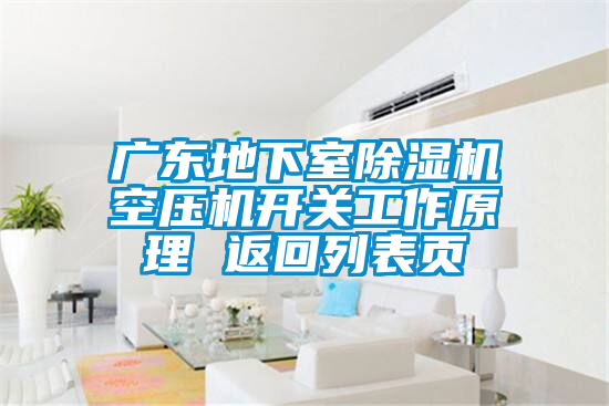 廣東地下室除濕機空壓機開(kāi)關(guān)工作原理 返回列表頁(yè)