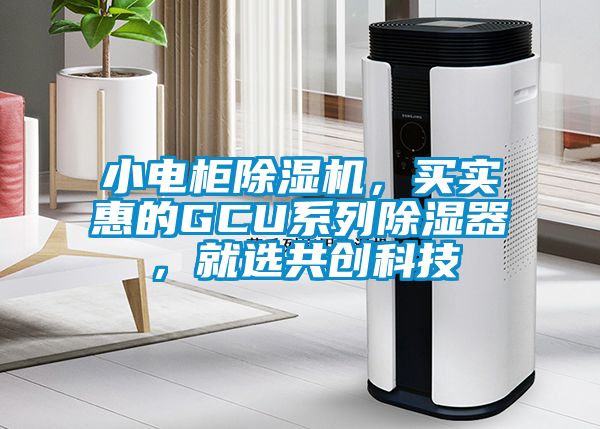小電柜除濕機，買(mǎi)實(shí)惠的GCU系列除濕器，就選共創(chuàng  )科技